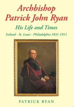 Archbishop Patrick John Ryan His Life and Times Ireland - St. Louis - Philadelphia 1831-1911 avatar