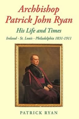 Archbishop Patrick John Ryan His Life and Times Ireland - St. Louis - Philadelphia 1831-1911 avatar