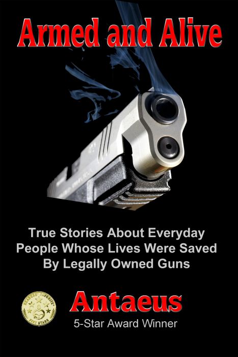 Armed and Alive: True Stories About Everyday People Whose Lives Were Saved By Legally Owned Guns