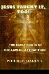esus Taught It, Too: The Early Roots of the Law of Attraction (cover)