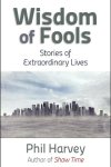 Wisdom of Fools: Stories of Extraordinary Lives by Phil Harvey