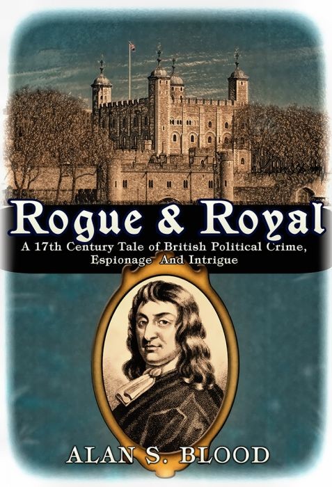 Rogue &amp; Royal: A 17th Century Tale of British Political Crime, Espionage and Intrigue